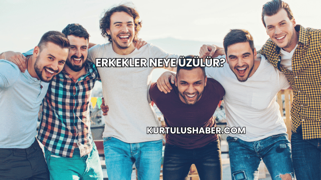 Erkekler Neye Üzülür?