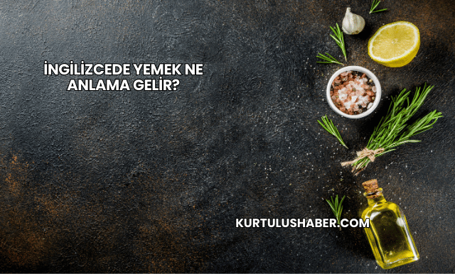 İngilizcede Yemek Ne Anlama Gelir?