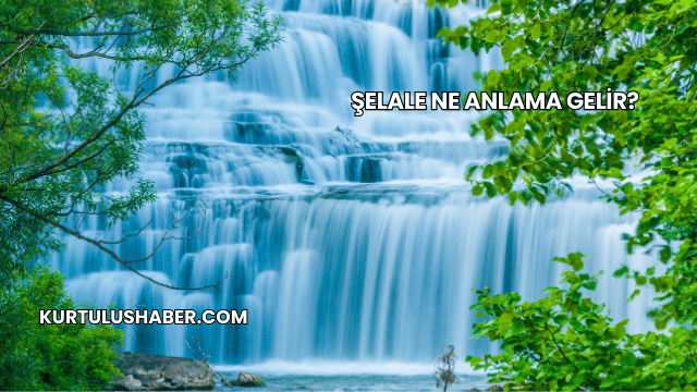 Şelale Ne Anlama Gelir?