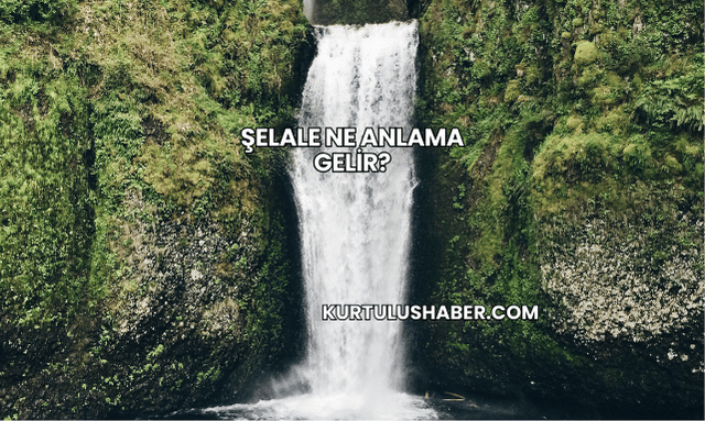 Şelale Ne Anlama Gelir?