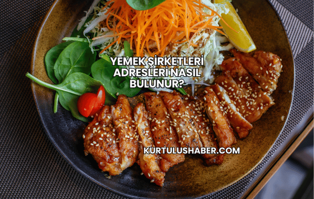 Yemek Şirketleri Adresleri Nasıl Bulunur?
