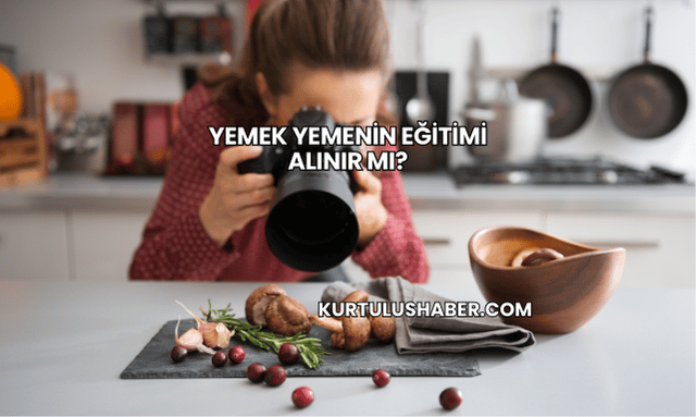 Yemek Yemenin Eğitimi Alınır mı?