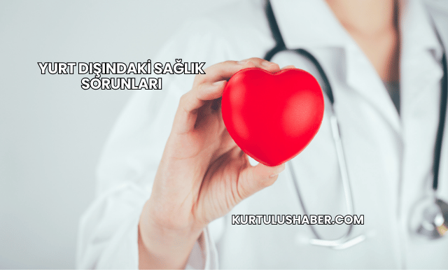 Yurt Dışındaki Sağlık Sorunları