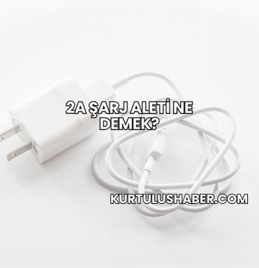 2A Şarj Aleti Ne Demek?
