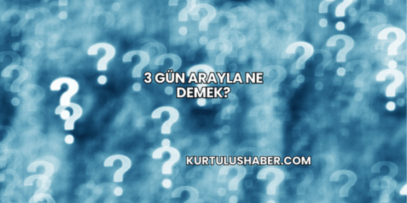 3 Gün Arayla Ne Demek?