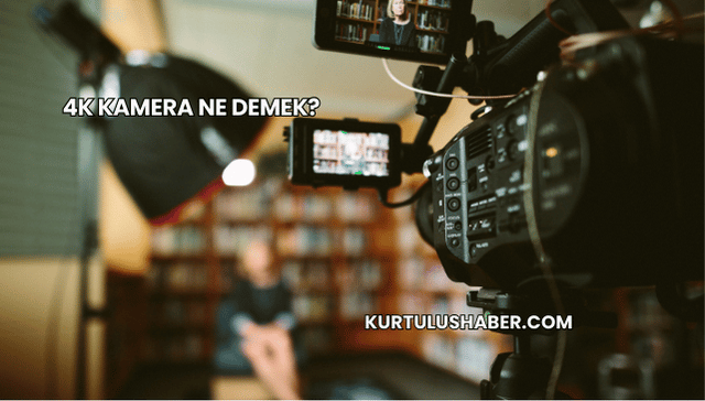 4K Kamera Ne Demek?