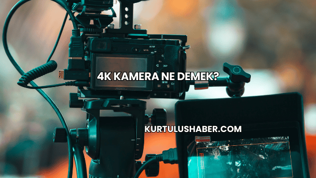 4K Kamera Ne Demek?