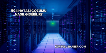 504 Hatası Çözümü Nasıl Giderilir?