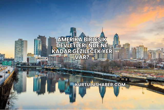 Amerika Birleşik Devletleri’nde Ne Kadar Gezilecek Yer Var?