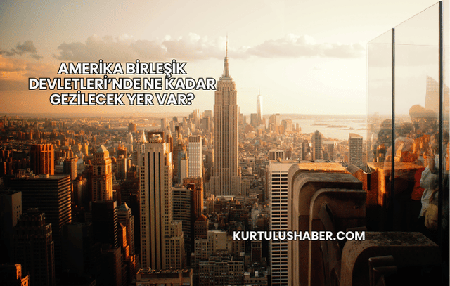 Amerika Birleşik Devletleri’nde Ne Kadar Gezilecek Yer Var?