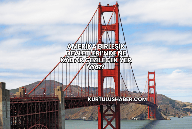 Amerika Birleşik Devletleri’nde Ne Kadar Gezilecek Yer Var?