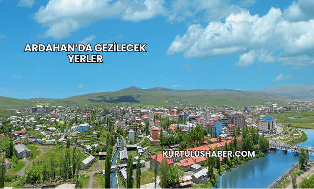 Ardahan’da Gezilecek Yerler