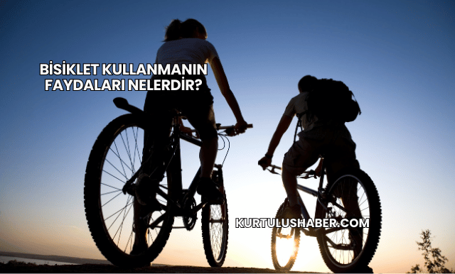 Bisiklet Kullanmanın Faydaları Nelerdir?