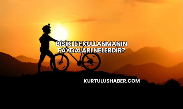 Bisiklet Kullanmanın Faydaları Nelerdir?