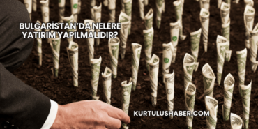 Bulgaristan’da Nelere Yatırım Yapılmalıdır?