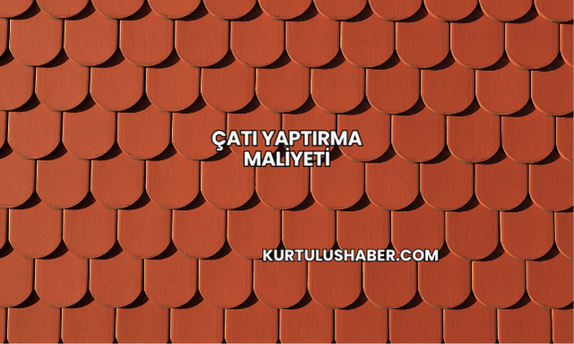 Çatı Yaptırma Maliyeti