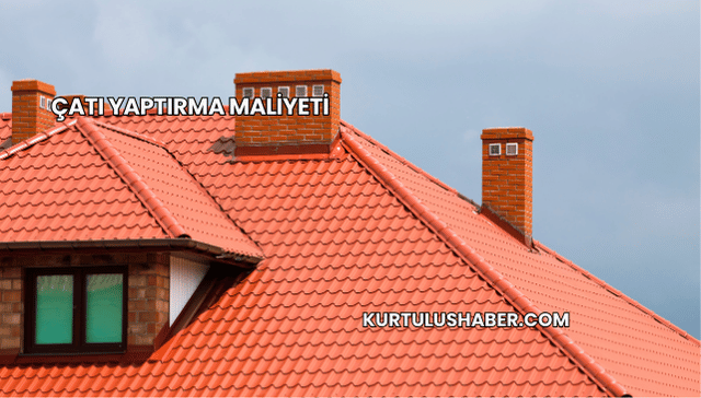 Çatı Yaptırma Maliyeti