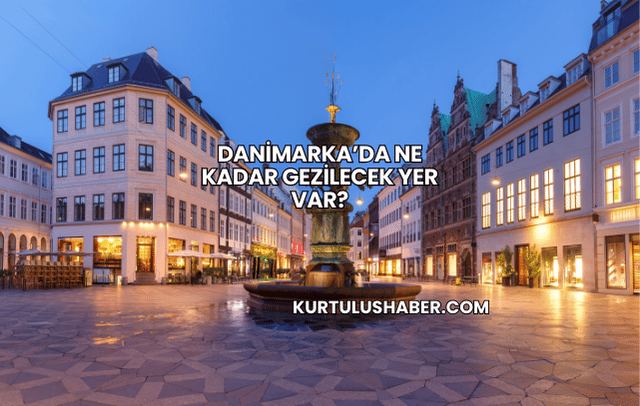 Danimarka’da Ne Kadar Gezilecek Yer Var?