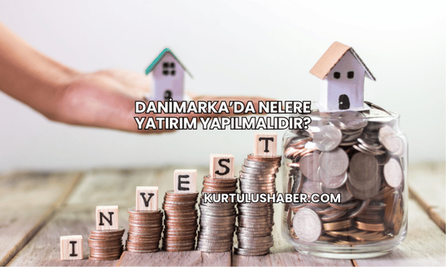 Danimarka’da Nelere Yatırım Yapılmalıdır?