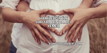 Hamileliğin İlk Haftalarında Acı Yemek