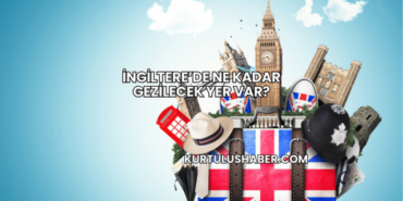 İngiltere’de Ne Kadar Gezilecek Yer Var?