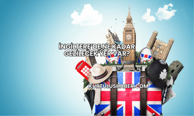 İngiltere’de Ne Kadar Gezilecek Yer Var?