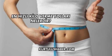 En Hızlı Kilo Verme Yolları Nelerdir?