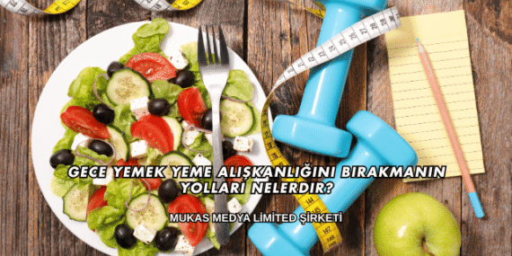 Gece Yemek Yeme Alışkanlığını Bırakmanın Yolları Nelerdir?