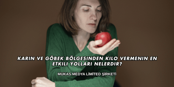 Karın ve Göbek Bölgesinden Kilo Vermenin En Etkili Yolları Nelerdir?