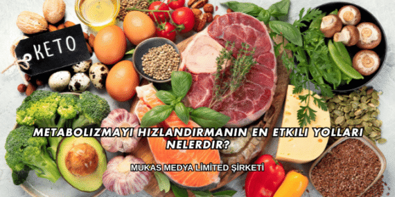 Metabolizmayı Hızlandırmanın En Etkili Yolları Nelerdir?