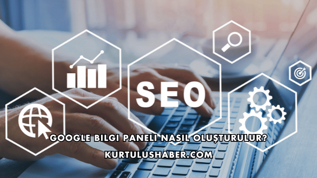 Google Bilgi Paneli Nasıl Oluşturulur?