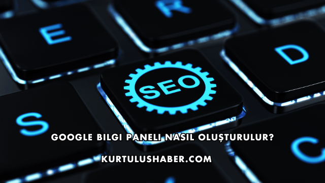 Google Bilgi Paneli Nasıl Oluşturulur?