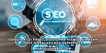 Google Bilgi Paneli Oluşturma Hizmeti Almadan Önce Dikkat Edilmesi Gerekenler