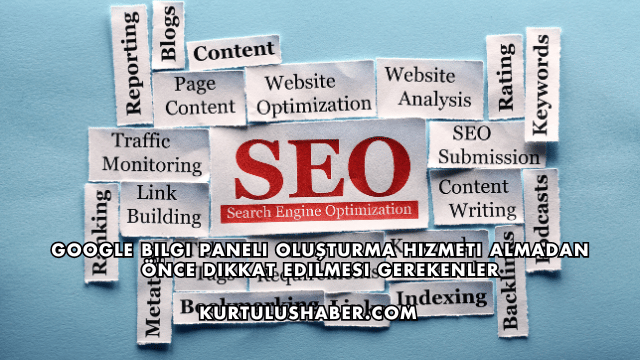 Google Bilgi Paneli Oluşturma Hizmeti Almadan Önce Dikkat Edilmesi Gerekenler