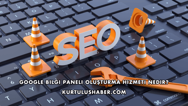 Google Bilgi Paneli Oluşturma Hizmeti Nedir?