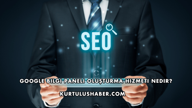 Google Bilgi Paneli Oluşturma Hizmeti Nedir?