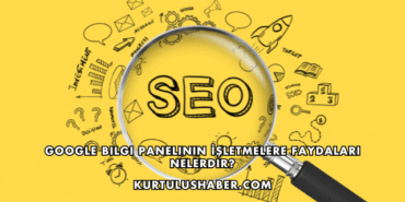 Google Bilgi Panelinin İşletmelere Faydaları Nelerdir?